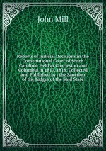 Reports of Judicial Decisions in the Constitutional Court of South Carolina: Held at Charleston and Columbia in 1817, 1818. Collected and Published by . the Sanction of the Judges of the Said State