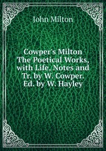 Cowper`s Milton The Poetical Works, with Life, Notes and Tr. by W. Cowper. Ed. by W. Hayley