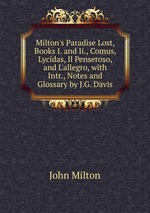 Milton`s Paradise Lost, Books I. and Ii., Comus, Lycidas, Il Penseroso, and L`allegro, with Intr., Notes and Glossary by J.G. Davis