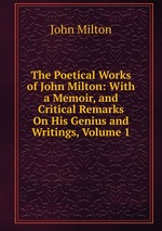 The Poetical Works of John Milton: With a Memoir, and Critical Remarks On His Genius and Writings, Volume 1
