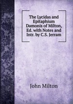 The Lycidas and Epitaphium Damonis of Milton, Ed. with Notes and Intr. by C.S. Jerram