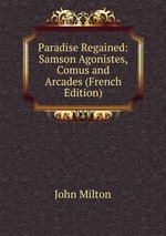 Paradise Regained: Samson Agonistes, Comus and Arcades (French Edition)