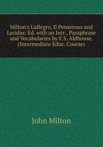 Milton`s L`allegro, Il Penseroso and Lycidas: Ed. with an Intr., Paraphrase and Vocabularies by F.S. Aldhouse. (Intermediate Educ. Course)