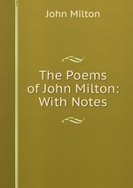 The Poems of John Milton: With Notes