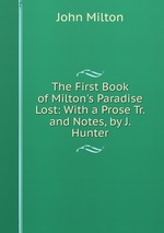The First Book of Milton`s Paradise Lost: With a Prose Tr. and Notes, by J. Hunter