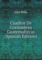 Cuadros De Costumbres Guatemaltecas (Spanish Edition)