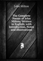 The Complete Poems of John Milton: Written in English; with Introduction, Notes and Illustrations