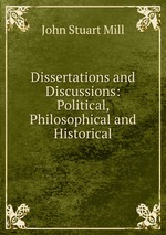 Dissertations and Discussions: Political, Philosophical and Historical