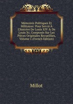 Mmoires Politiques Et Militaires: Pour Servir  L`histoire De Louis XIV & De Louis Xv, Composs Sur Les Pices Originales Recueillies, Volume 1 (French Edition)