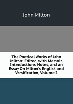The Poetical Works of John Milton: Edited, with Memoir, Introductions, Notes, and an Essay On Milton`s English and Versification, Volume 2