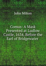 Comus: A Mask Presented at Ludlow Castle, 1634, Before the Earl of Bridgewater