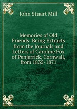 Memories of Old Friends: Being Extracts from the Journals and Letters of Caroline Fox of Penjerrick, Cornwall, from 1835-1871