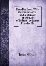 Paradise Lost: With Variorum Notes . and a Memoir of the Life of Milton . by James Prendeville