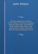 Paradise Regain`d: A Poem, in Four Books. to Which Is Added Samson Agonistes: And Poems Upon Several Occasions. the Author John Milton. from the Text of Thomas Newton, Part 4