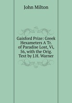 Gaisford Prize: Greek Hexameters A Tr. of Paradise Lost, Vi, 56, with the Orig. Text by J.H. Warner
