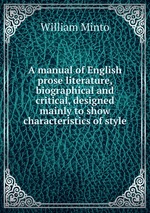 A manual of English prose literature, biographical and critical, designed mainly to show characteristics of style