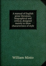 A manual of English prose literature, biographical and critical, designed mainly to show characterisics of style