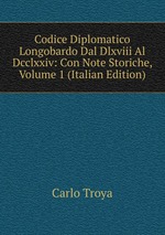 Codice Diplomatico Longobardo Dal Dlxviii Al Dcclxxiv: Con Note Storiche, Volume 1 (Italian Edition)