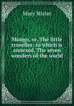 Mungo, or, The little traveller: to which is annexed, The seven wonders of the world