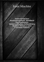 Oesterreichisches Staatswoerterbuch: Handbuch Des Gesammten Oesterreichischen Oeffentlichen Rechtes, Volume 2, part 1 (German Edition)