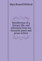 Recollection of a literary life; and selections from my favourite poets and prose writers