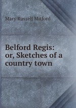 Belford Regis: or, Sketches of a country town