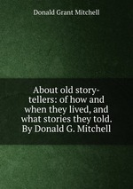 About old story-tellers: of how and when they lived, and what stories they told. By Donald G. Mitchell