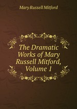 The Dramatic Works of Mary Russell Mitford, Volume 1