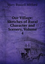 Our Village: Sketches of Rural Character and Scenery, Volume 4