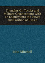 Thoughts On Tactics and Military Organization: With an Enquiry Into the Power and Position of Russia