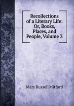 Recollections of a Literary Life: Or, Books, Places, and People, Volume 3