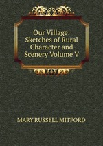 Our Village: Sketches of Rural Character and Scenery Volume V