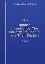 Japan`s Inheritance: The Country, Its People, and Their Destiny