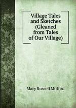 Village Tales and Sketches (Gleaned from Tales of Our Village)