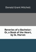 Reveries of a Bachelor: Or, a Book of the Heart, by Ik. Marvel