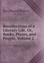 Recollections of a Literary Life, Or, Books, Places, and People, Volume 2