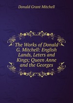 The Works of Donald G. Mitchell: English Lands, Leters and Kings; Queen Anne and the Georges