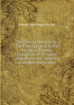 The Orbs of Heaven; Or: The Planetary and Stellar Worlds. a Popular Exposition of the Great Discoveries and Theories of Modern Astronomy
