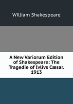 A New Variorum Edition of Shakespeare: The Tragedie of Ivlivs Csar. 1913