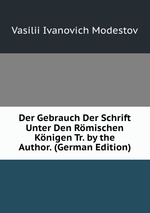 Der Gebrauch Der Schrift Unter Den Rmischen Knigen Tr. by the Author. (German Edition)