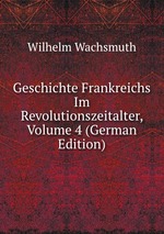 Geschichte Frankreichs Im Revolutionszeitalter, Volume 4 (German Edition)