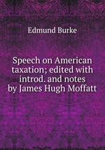 Speech on American taxation; edited with introd. and notes by James Hugh Moffatt