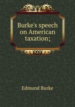 Burke`s speech on American taxation;