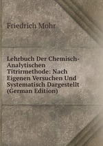 Lehrbuch Der Chemisch-Analytischen Titrirmethode: Nach Eigenen Versuchen Und Systematisch Dargestellt (German Edition)