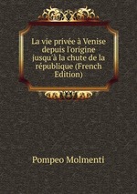 La vie prive Venise depuis l`origine jusqu` la chute de la rpublique (French Edition)