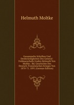 Gesammelte Schriften Und Denkwrdigkeiten Des General-Feldmarschalls Grafen Helmuth Von Moltke.: Bd. Geschichte Des Deutsch-Franzsischen Krieges Von 1870-71. 1891 (German Edition)