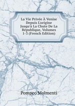 La Vie Prive Venise Depuis L`origine Jusqu` La Chute De La Rpublique, Volumes 1-3 (French Edition)
