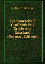 Feldmarschall Graf Moltke`s Briefe Aus Russland (German Edition)