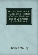 De Jure Maritimo Et Navali: Or, a Treatise of Affairs Maritime, and of Commerce. (Latin Edition)