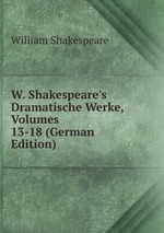 W. Shakespeare`s Dramatische Werke, Volumes 13-18 (German Edition)